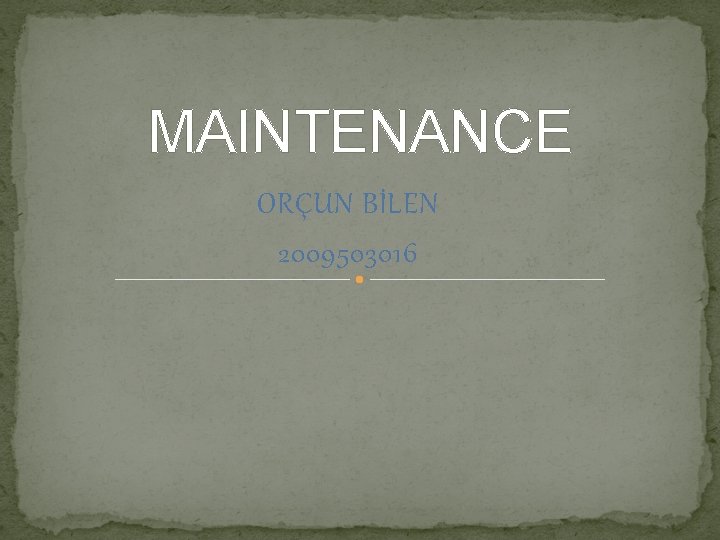 MAINTENANCE ORÇUN BİLEN 2009503016 