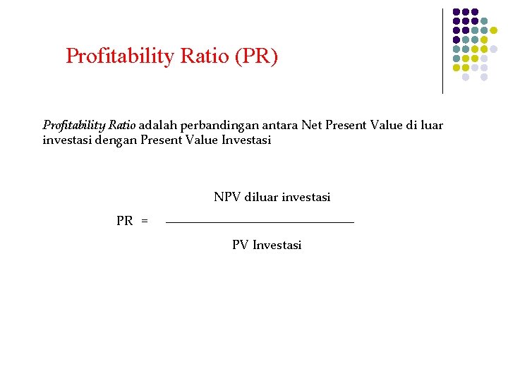 Profitability Ratio (PR) Profitability Ratio adalah perbandingan antara Net Present Value di luar investasi