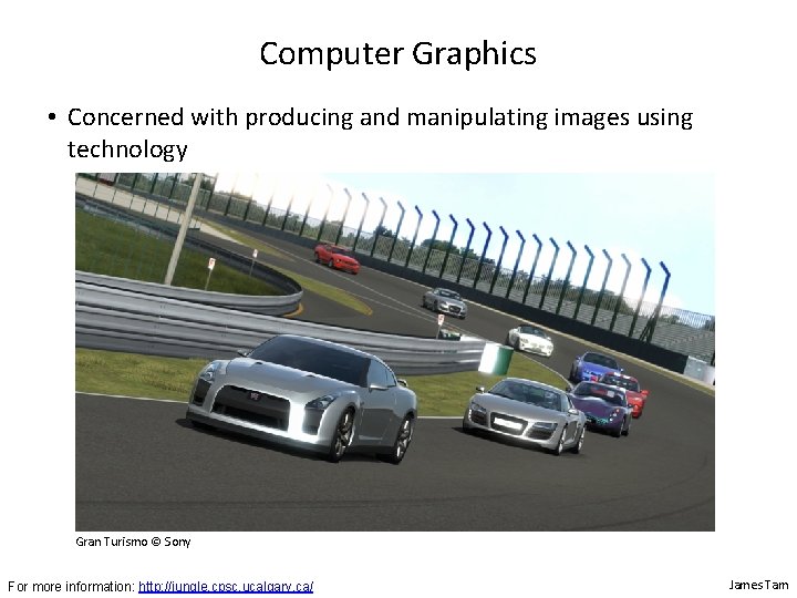 Computer Graphics • Concerned with producing and manipulating images using technology Gran Turismo ©