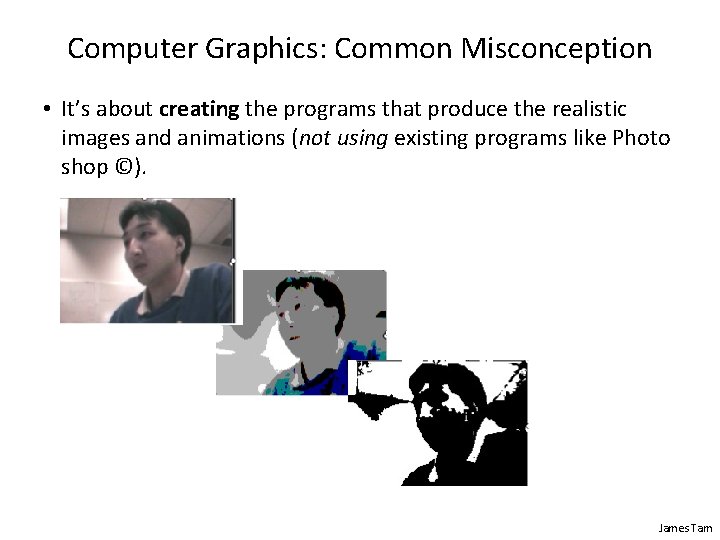 Computer Graphics: Common Misconception • It’s about creating the programs that produce the realistic