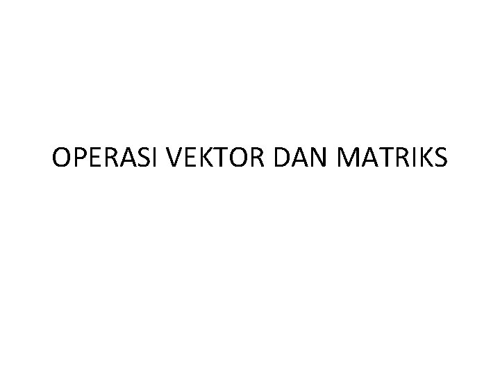 OPERASI VEKTOR DAN MATRIKS 