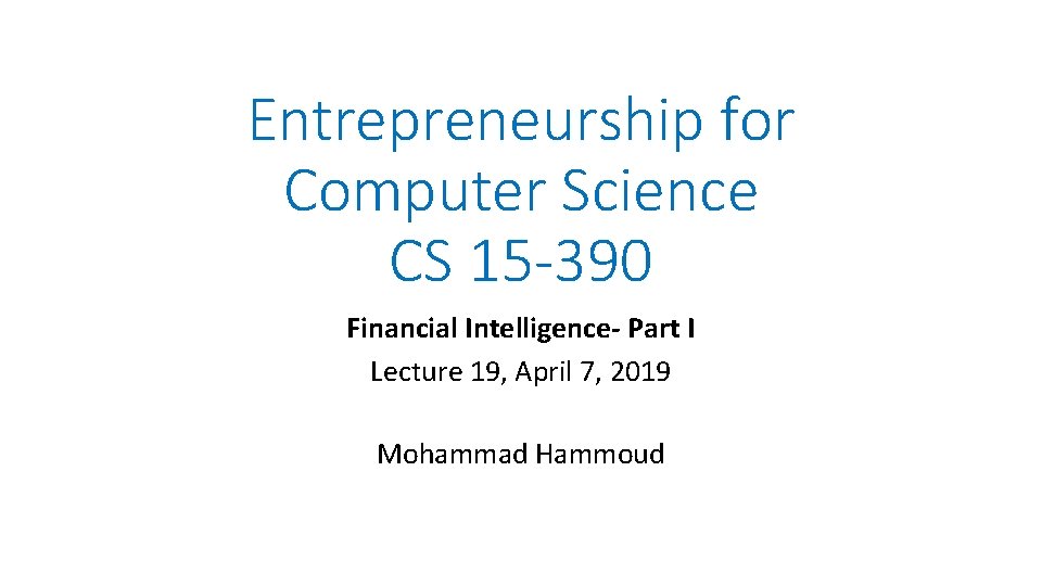 Entrepreneurship for Computer Science CS 15 -390 Financial Intelligence- Part I Lecture 19, April