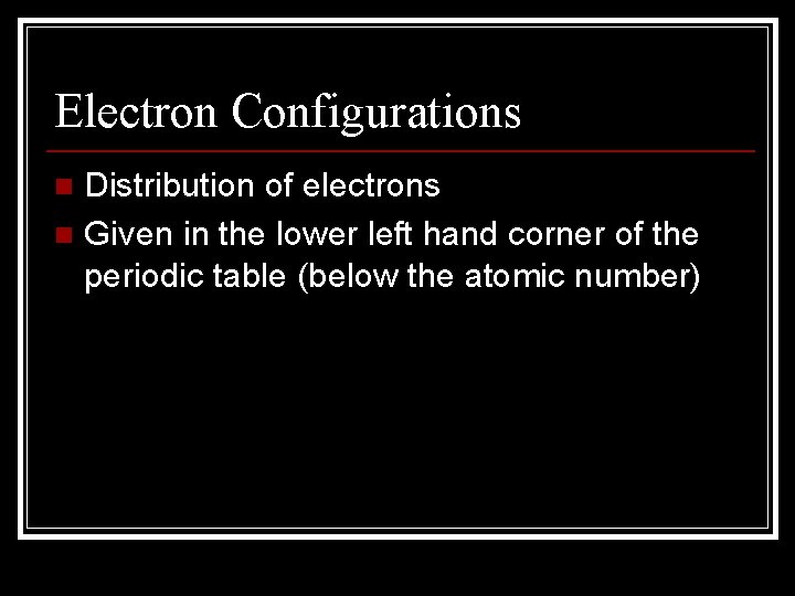 Electron Configurations Distribution of electrons n Given in the lower left hand corner of