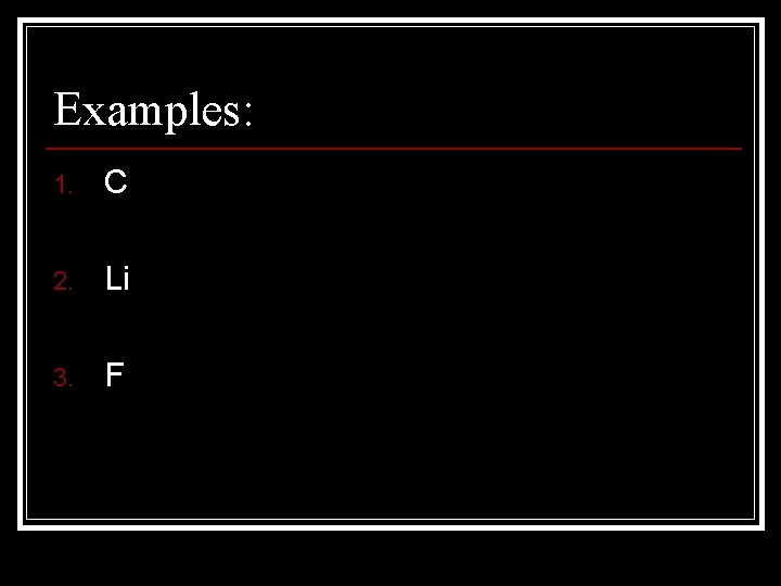 Examples: 1. C 2. Li 3. F 