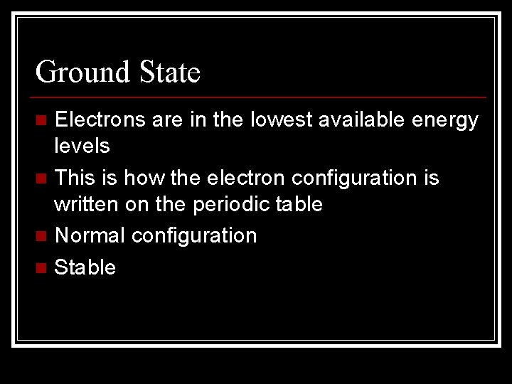 Ground State Electrons are in the lowest available energy levels n This is how