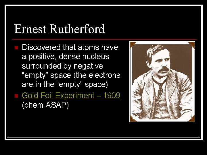 Ernest Rutherford n n Discovered that atoms have a positive, dense nucleus surrounded by