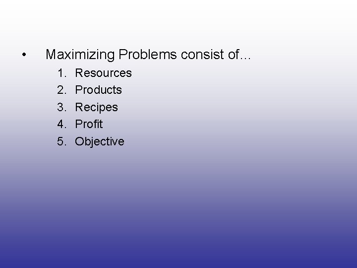  • Maximizing Problems consist of… 1. 2. 3. 4. 5. Resources Products Recipes