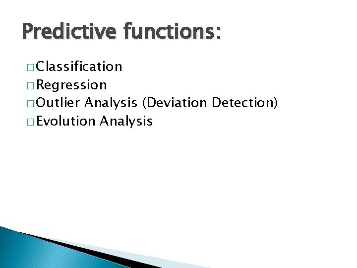 Predictive functions: � Classification � Regression � Outlier Analysis (Deviation Detection) � Evolution Analysis