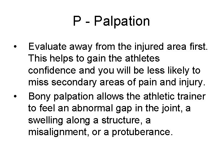 P - Palpation • • Evaluate away from the injured area first. This helps