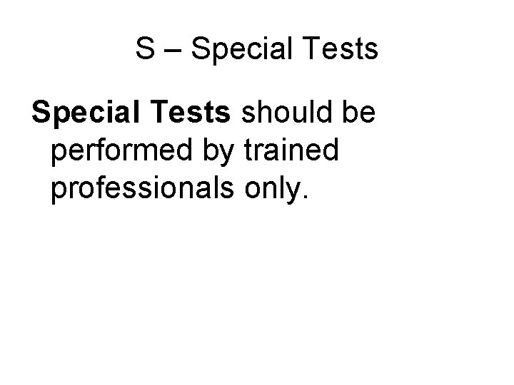 S – Special Tests should be performed by trained professionals only. 