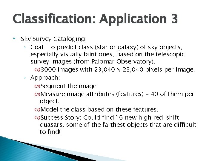 Classification: Application 3 Sky Survey Cataloging ◦ Goal: To predict class (star or galaxy)