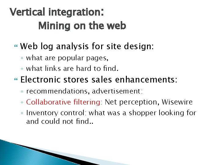 Vertical integration: Mining on the web Web log analysis for site design: ◦ what