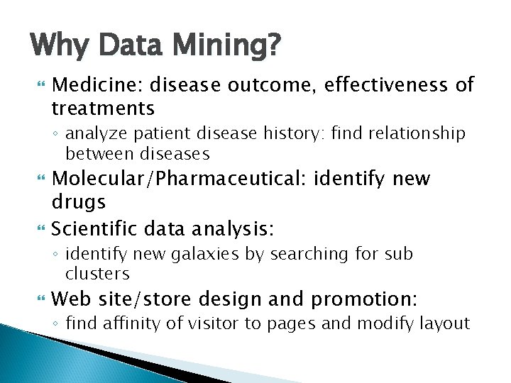 Why Data Mining? Medicine: disease outcome, effectiveness of treatments ◦ analyze patient disease history: