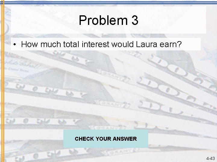 Problem 3 • How much total interest would Laura earn? CHECK YOUR ANSWER 4