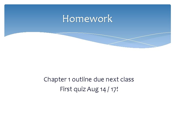 Homework Chapter 1 outline due next class First quiz Aug 14 / 17! 