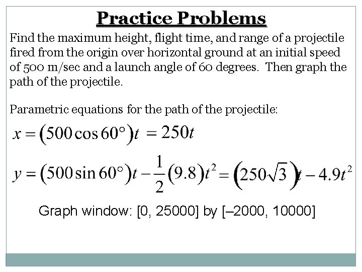 Practice Problems Find the maximum height, flight time, and range of a projectile fired