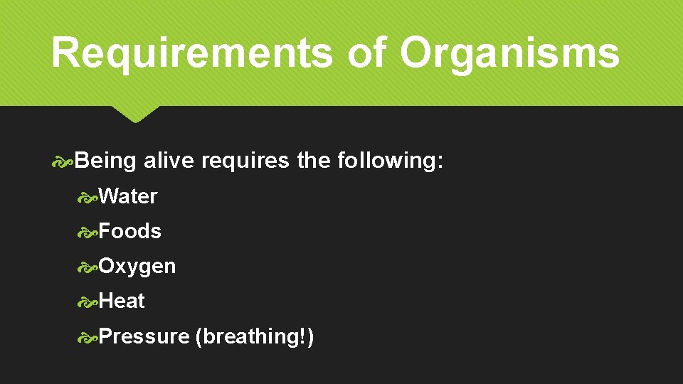 Requirements of Organisms Being alive requires the following: Water Foods Oxygen Heat Pressure (breathing!)