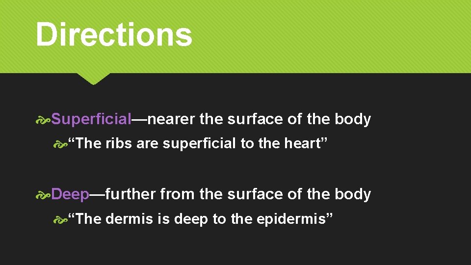 Directions Superficial—nearer the surface of the body “The ribs are superficial to the heart”