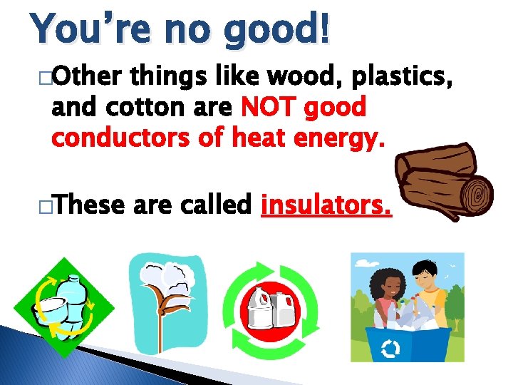 You’re no good! �Other things like wood, plastics, and cotton are NOT good conductors