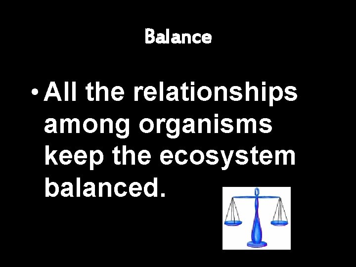 Balance • All the relationships among organisms keep the ecosystem balanced. 