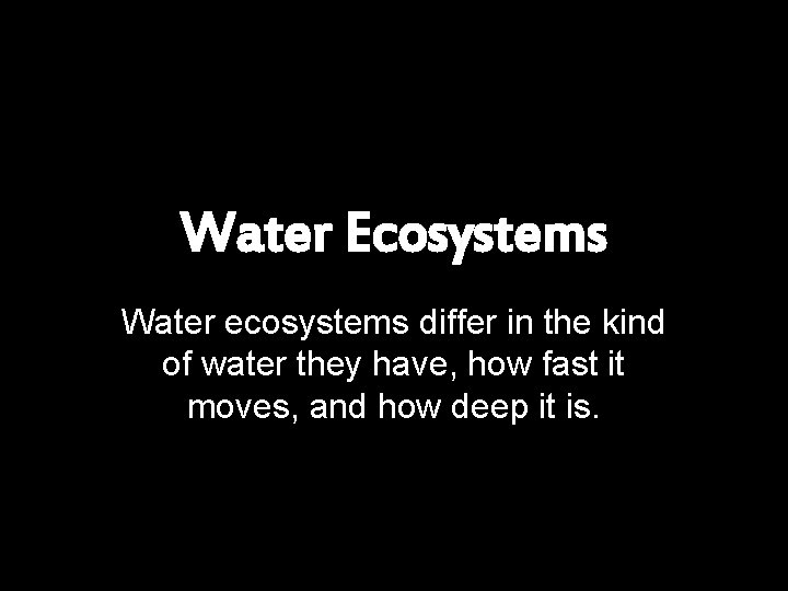 Water Ecosystems Water ecosystems differ in the kind of water they have, how fast