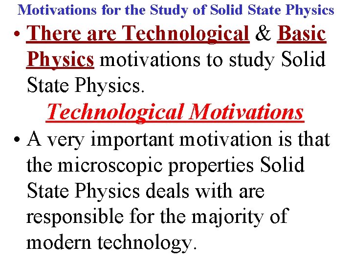 Motivations for the Study of Solid State Physics • There are Technological & Basic