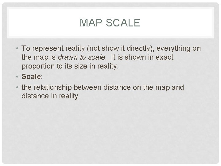 MAP SCALE • To represent reality (not show it directly), everything on the map