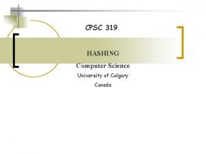 CPSC 319 HASHING Computer Science University of Calgary