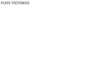 PLATE TECTONICS Plate Tectonics Scientists think the earth