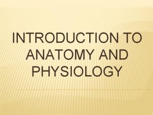 INTRODUCTION TO ANATOMY AND PHYSIOLOGY ANATOMY AND PHYSIOLOGY