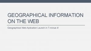 GEOGRAPHICAL INFORMATION ON THE WEB Geographical Web Aplication