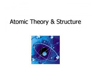 Atomic Theory Structure Atomic Theory Developed over 2000