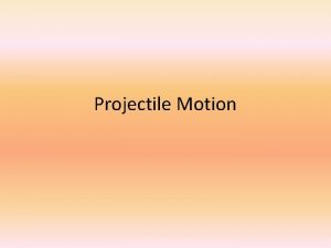 Projectile Motion What is a projectile A projectile