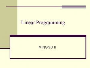 Linear Programming MINGGU II Linear Programming n Tujuan