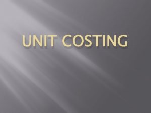 UNIT COSTING Unit Costing Output Costing or Single