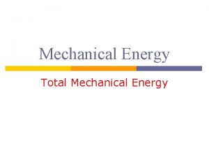 Mechanical Energy Total Mechanical Energy Total Mechanical Energy