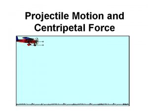 Projectile Motion and Centripetal Force Projectile Motion Projectile