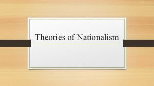 Theories of Nationalism Theories of Nationalism Nationalism as