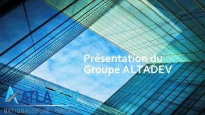 Prsentation du Groupe ALTADEV Le groupe Atladev Le