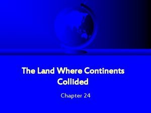 Chapter 24 the land where continents collided