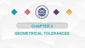 CHAPTER 3 GEOMETRICAL TOLERANCES Why Are Geometrical Tolerances