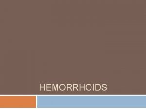 HEMORRHOIDS Anatomy Anatomy Anatomy Hemorrhoids are not varicose