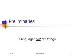 Preliminaries Language Set of Strings CSC 361 Preliminaries