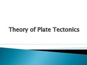 Theory of Plate Tectonics Theory of Plate Tectonics