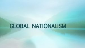 GLOBAL NATIONALISM Nationalism and the Nation State Nationalism