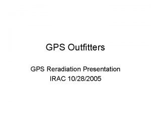 GPS Outfitters GPS Reradiation Presentation IRAC 10282005 GPS