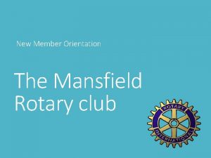 New Member Orientation The Mansfield Rotary club Orientation