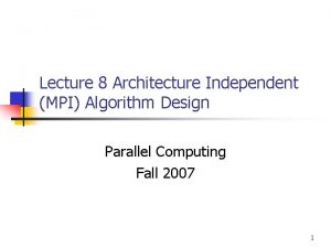 Lecture 8 Architecture Independent MPI Algorithm Design Parallel