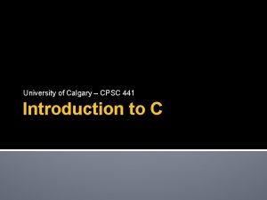 University of Calgary CPSC 441 Introduction to C