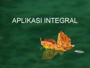 APLIKASI INTEGRAL INTEGRAL Standar kompetensi Menggunakan konsep integral